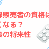 登録販売者の資格はなくなる？今後の将来性を解説